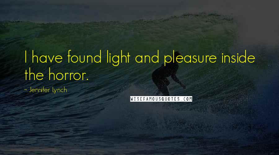 Jennifer Lynch Quotes: I have found light and pleasure inside the horror.