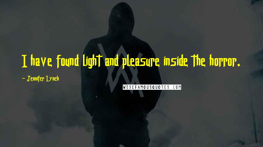 Jennifer Lynch Quotes: I have found light and pleasure inside the horror.
