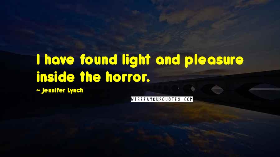 Jennifer Lynch Quotes: I have found light and pleasure inside the horror.