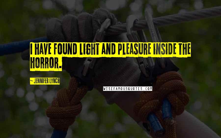 Jennifer Lynch Quotes: I have found light and pleasure inside the horror.