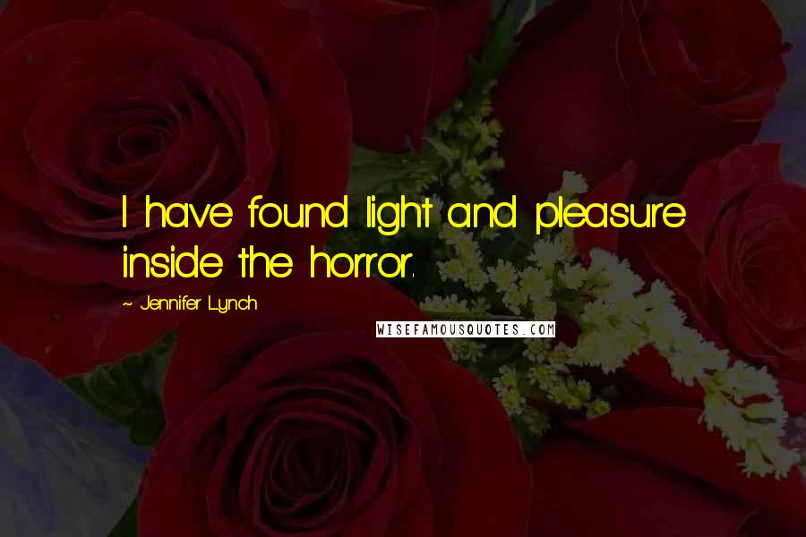 Jennifer Lynch Quotes: I have found light and pleasure inside the horror.
