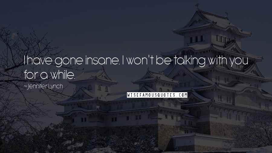Jennifer Lynch Quotes: I have gone insane. I won't be talking with you for a while.