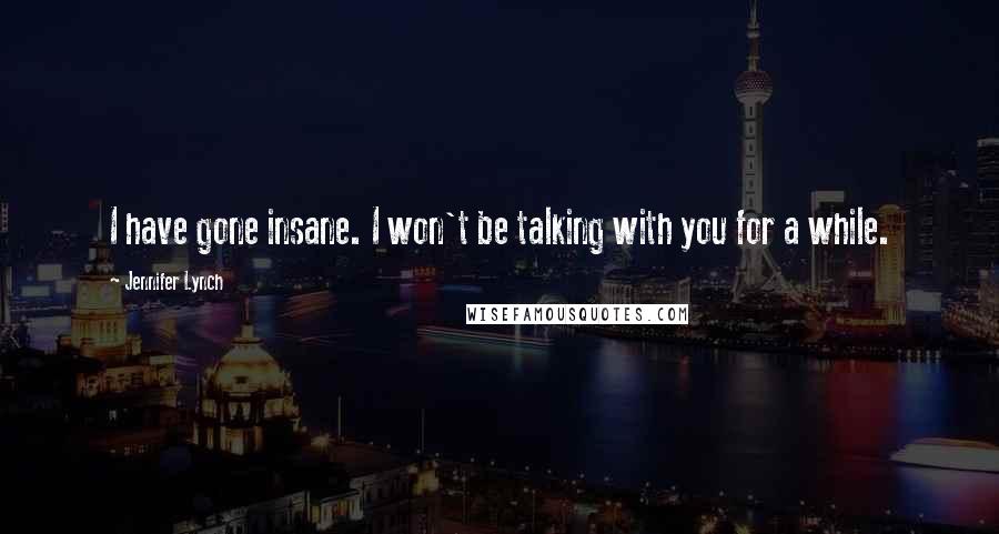 Jennifer Lynch Quotes: I have gone insane. I won't be talking with you for a while.