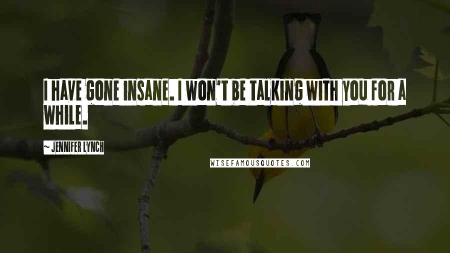 Jennifer Lynch Quotes: I have gone insane. I won't be talking with you for a while.