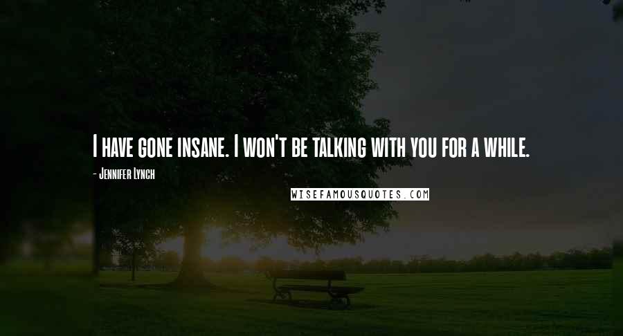 Jennifer Lynch Quotes: I have gone insane. I won't be talking with you for a while.