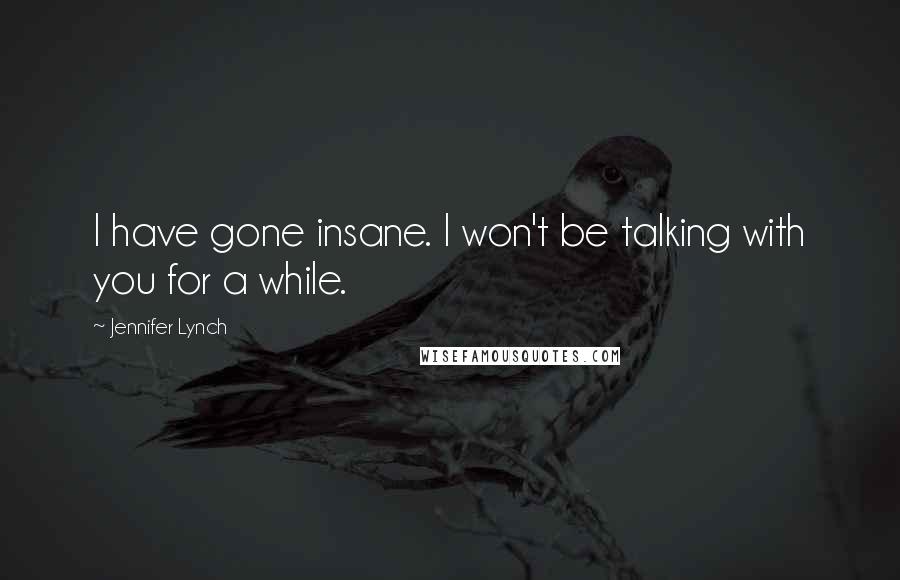 Jennifer Lynch Quotes: I have gone insane. I won't be talking with you for a while.