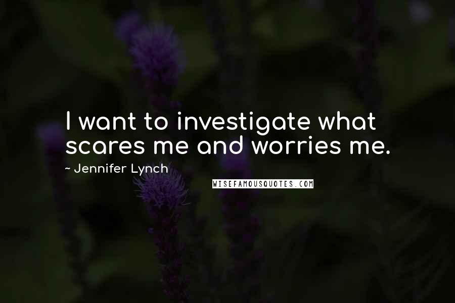 Jennifer Lynch Quotes: I want to investigate what scares me and worries me.