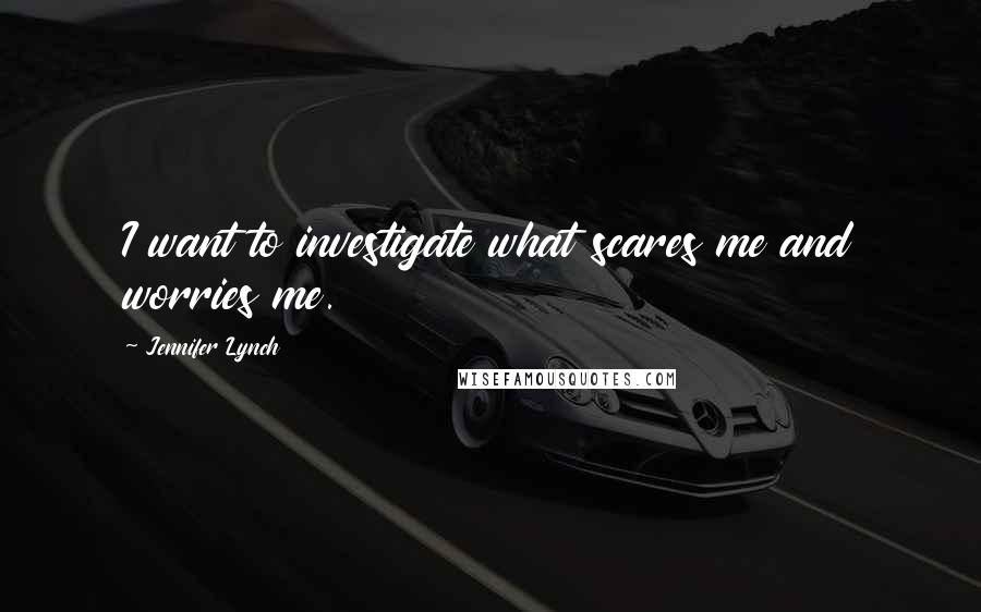 Jennifer Lynch Quotes: I want to investigate what scares me and worries me.