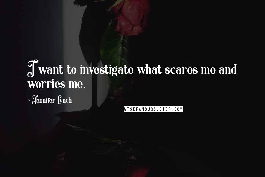 Jennifer Lynch Quotes: I want to investigate what scares me and worries me.