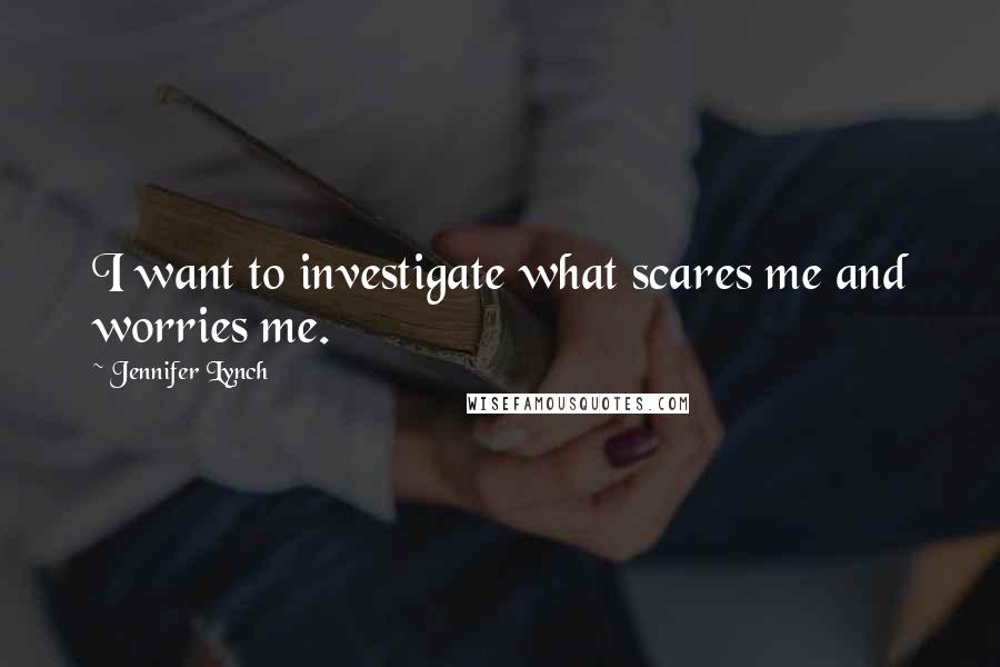 Jennifer Lynch Quotes: I want to investigate what scares me and worries me.