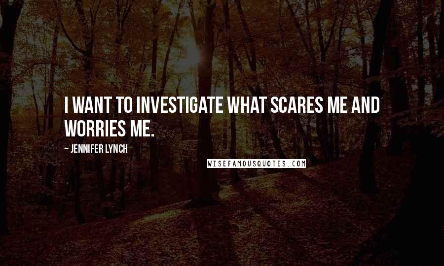 Jennifer Lynch Quotes: I want to investigate what scares me and worries me.