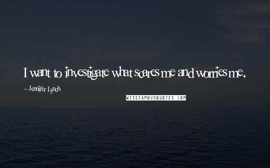 Jennifer Lynch Quotes: I want to investigate what scares me and worries me.