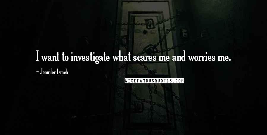 Jennifer Lynch Quotes: I want to investigate what scares me and worries me.