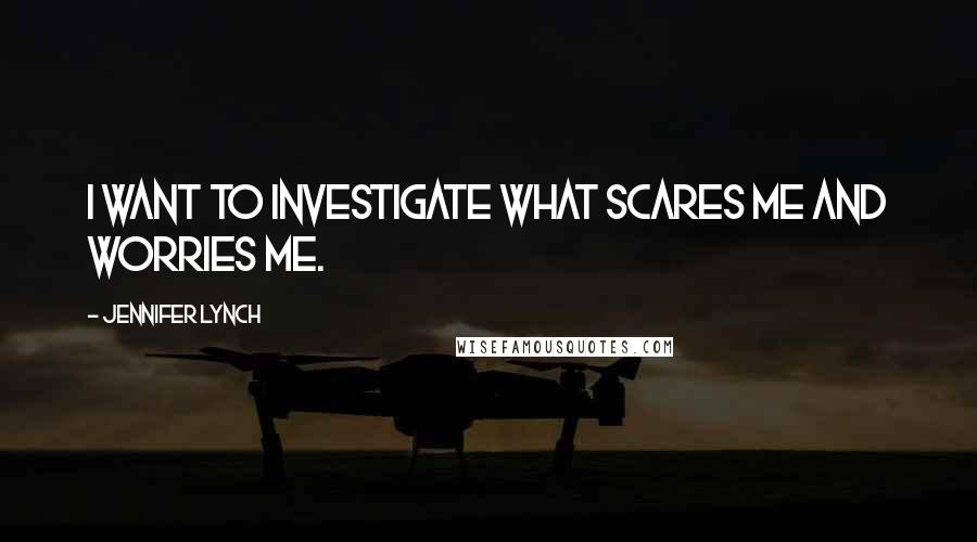 Jennifer Lynch Quotes: I want to investigate what scares me and worries me.