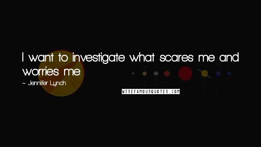 Jennifer Lynch Quotes: I want to investigate what scares me and worries me.