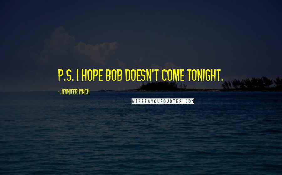 Jennifer Lynch Quotes: P.S. I hope BOB doesn't come tonight.