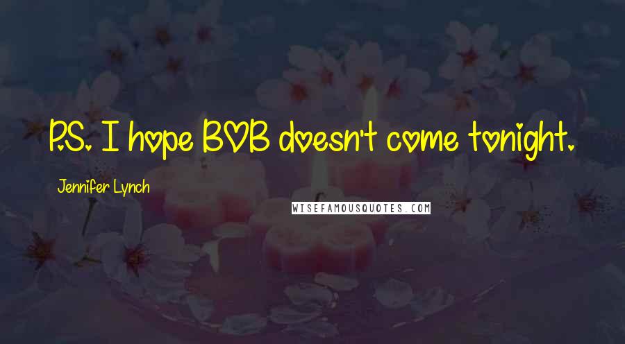 Jennifer Lynch Quotes: P.S. I hope BOB doesn't come tonight.