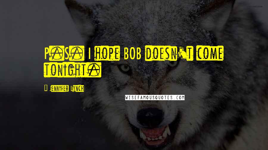 Jennifer Lynch Quotes: P.S. I hope BOB doesn't come tonight.
