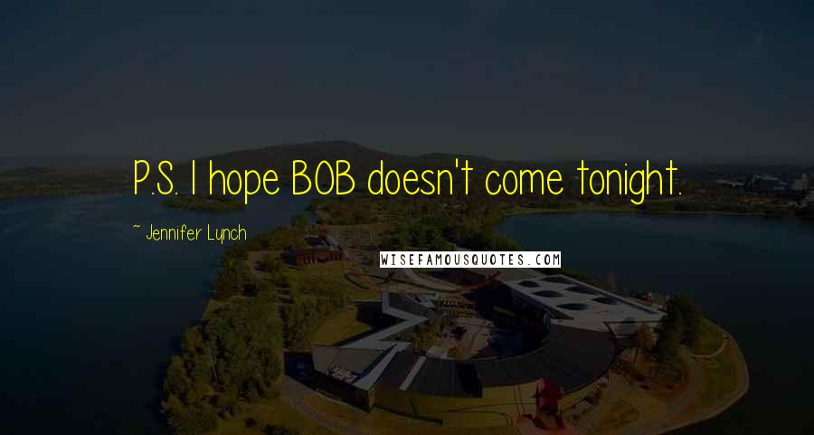 Jennifer Lynch Quotes: P.S. I hope BOB doesn't come tonight.