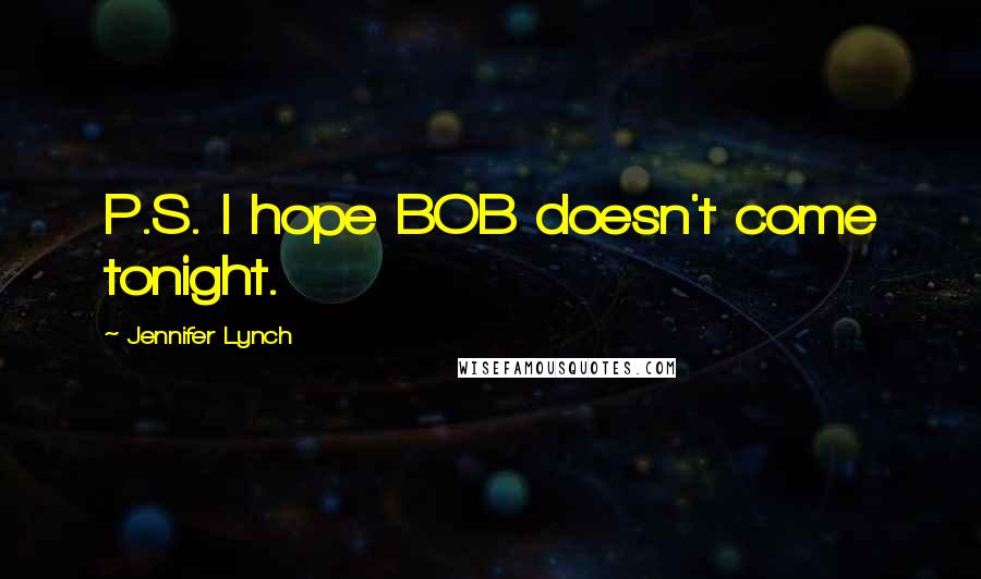 Jennifer Lynch Quotes: P.S. I hope BOB doesn't come tonight.