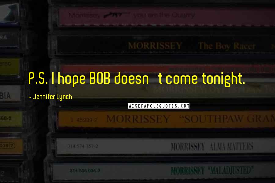 Jennifer Lynch Quotes: P.S. I hope BOB doesn't come tonight.