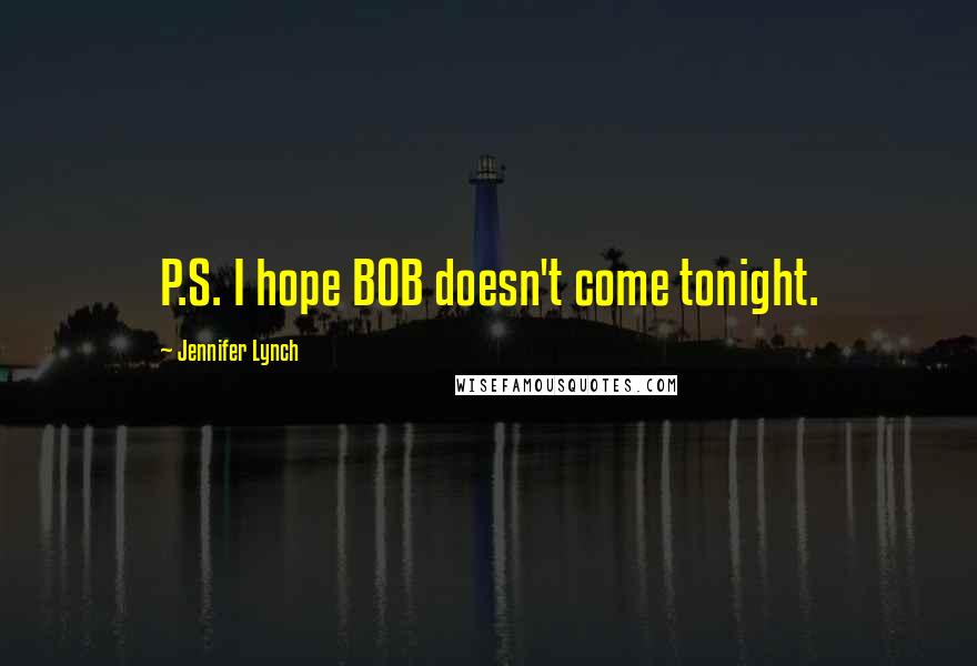 Jennifer Lynch Quotes: P.S. I hope BOB doesn't come tonight.
