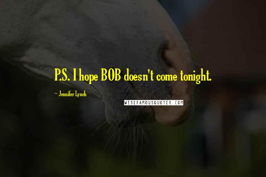 Jennifer Lynch Quotes: P.S. I hope BOB doesn't come tonight.
