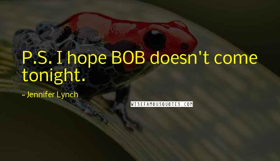 Jennifer Lynch Quotes: P.S. I hope BOB doesn't come tonight.