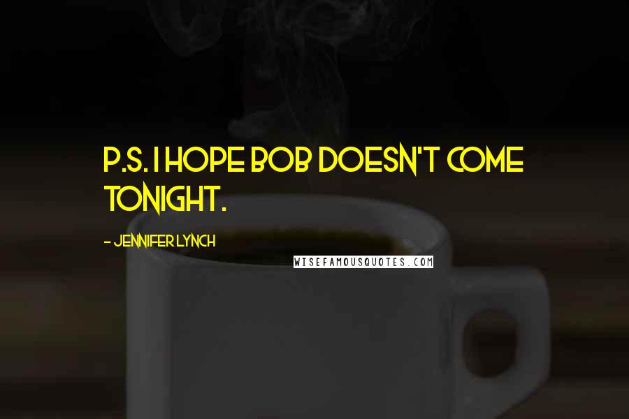 Jennifer Lynch Quotes: P.S. I hope BOB doesn't come tonight.