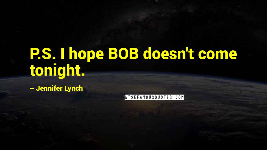 Jennifer Lynch Quotes: P.S. I hope BOB doesn't come tonight.