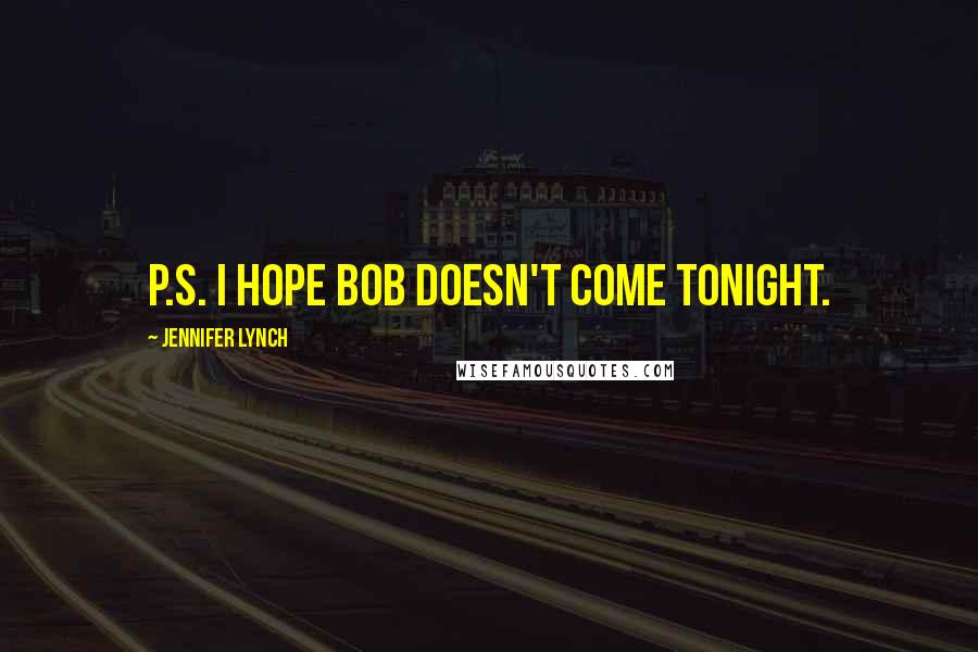 Jennifer Lynch Quotes: P.S. I hope BOB doesn't come tonight.