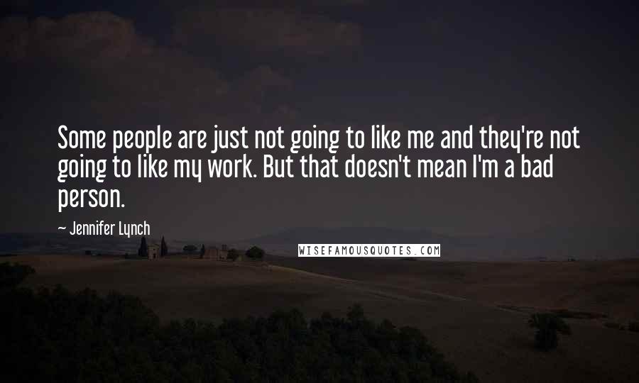 Jennifer Lynch Quotes: Some people are just not going to like me and they're not going to like my work. But that doesn't mean I'm a bad person.