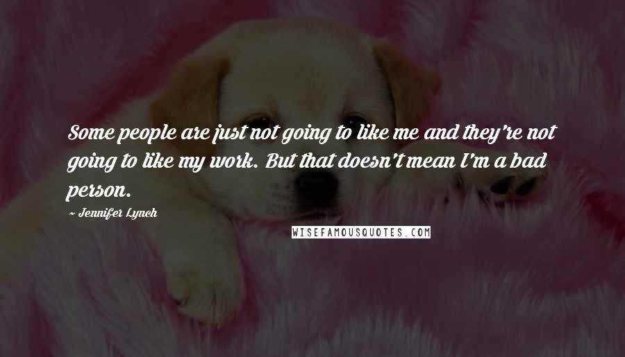 Jennifer Lynch Quotes: Some people are just not going to like me and they're not going to like my work. But that doesn't mean I'm a bad person.