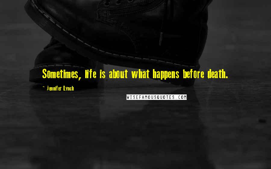 Jennifer Lynch Quotes: Sometimes, life is about what happens before death.