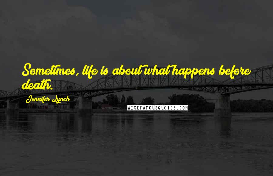 Jennifer Lynch Quotes: Sometimes, life is about what happens before death.