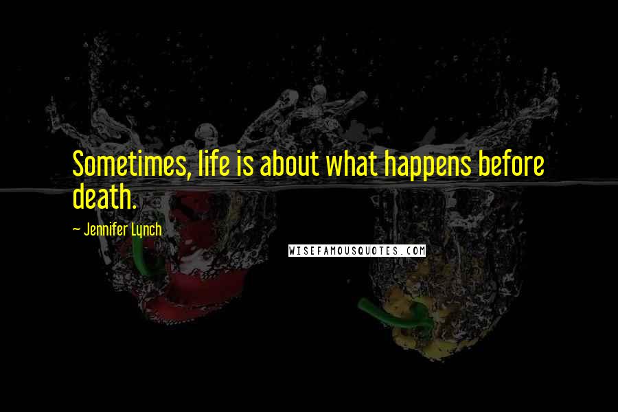 Jennifer Lynch Quotes: Sometimes, life is about what happens before death.