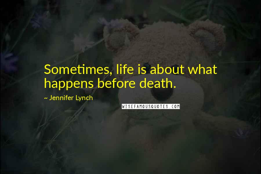 Jennifer Lynch Quotes: Sometimes, life is about what happens before death.