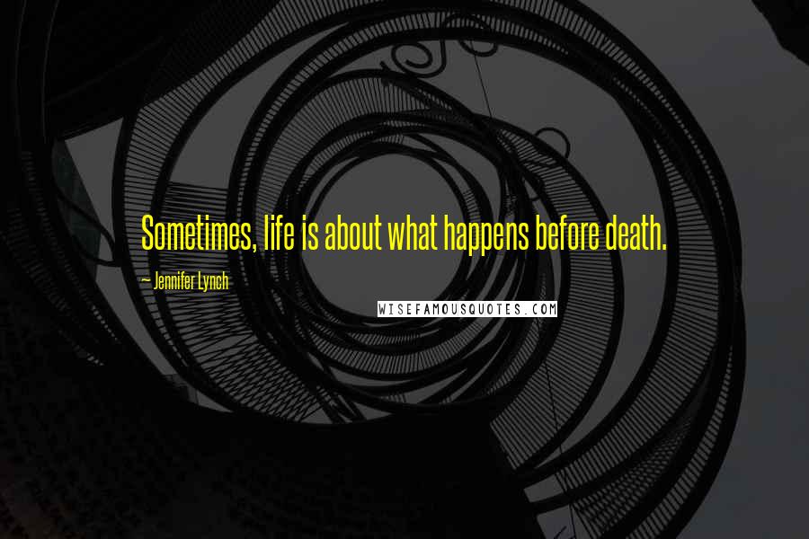 Jennifer Lynch Quotes: Sometimes, life is about what happens before death.