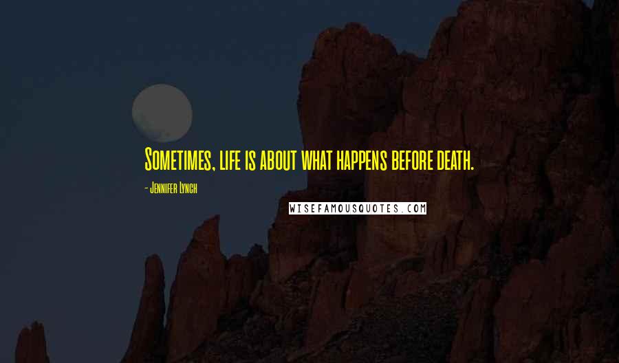 Jennifer Lynch Quotes: Sometimes, life is about what happens before death.