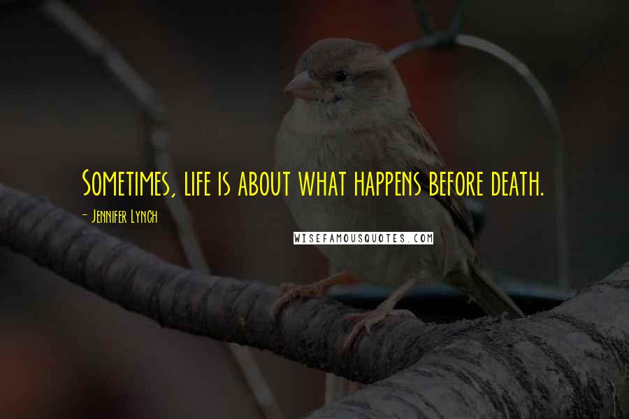 Jennifer Lynch Quotes: Sometimes, life is about what happens before death.