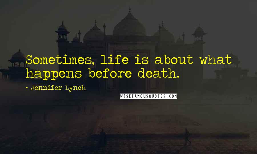 Jennifer Lynch Quotes: Sometimes, life is about what happens before death.