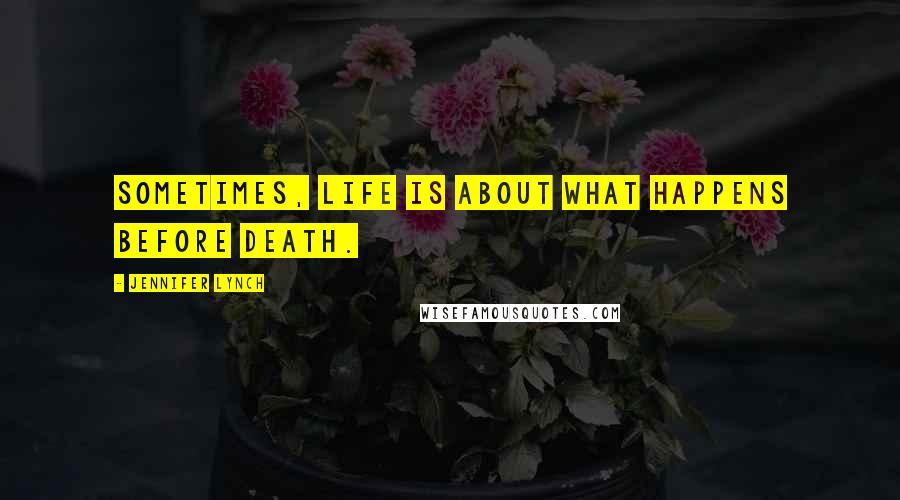 Jennifer Lynch Quotes: Sometimes, life is about what happens before death.