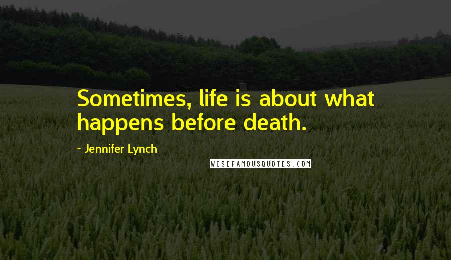 Jennifer Lynch Quotes: Sometimes, life is about what happens before death.