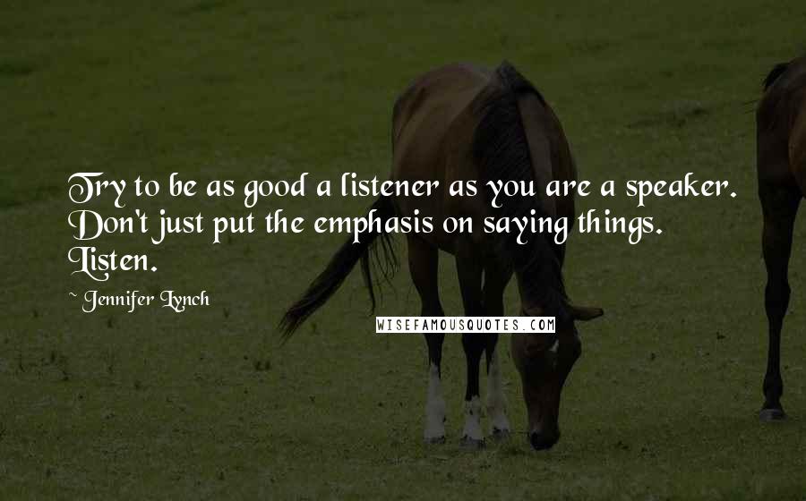 Jennifer Lynch Quotes: Try to be as good a listener as you are a speaker. Don't just put the emphasis on saying things. Listen.