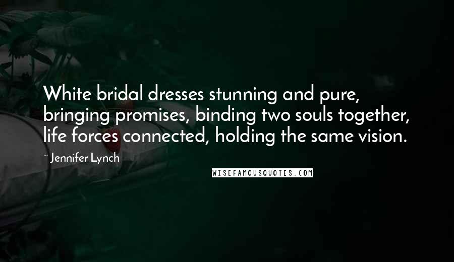 Jennifer Lynch Quotes: White bridal dresses stunning and pure, bringing promises, binding two souls together, life forces connected, holding the same vision.