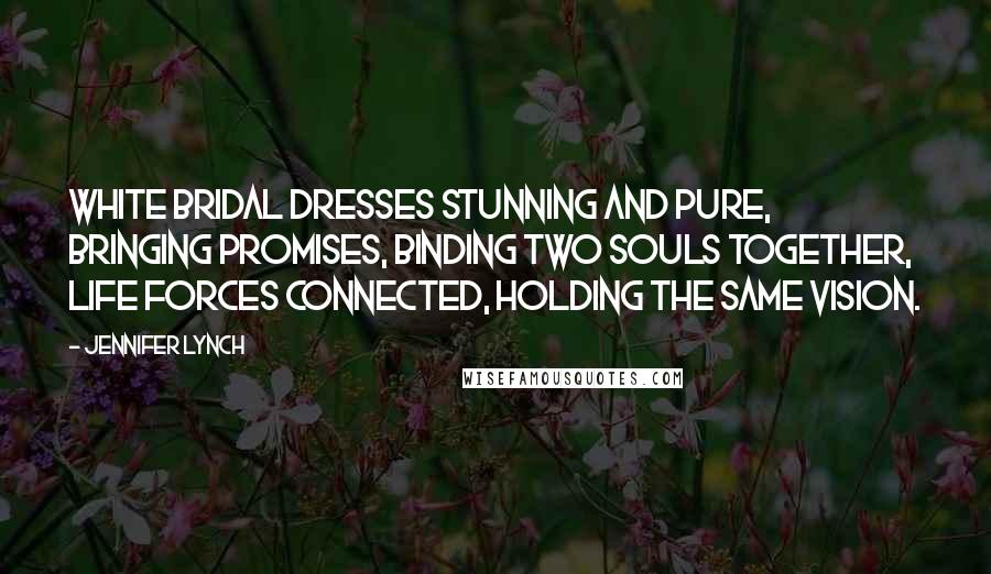 Jennifer Lynch Quotes: White bridal dresses stunning and pure, bringing promises, binding two souls together, life forces connected, holding the same vision.