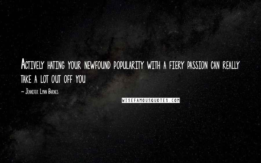 Jennifer Lynn Barnes Quotes: Actively hating your newfound popularity with a fiery passion can really take a lot out off you