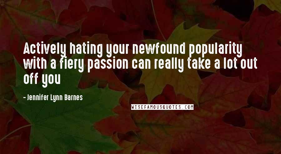 Jennifer Lynn Barnes Quotes: Actively hating your newfound popularity with a fiery passion can really take a lot out off you