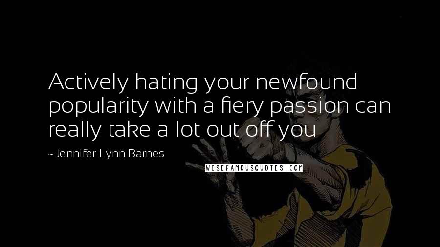 Jennifer Lynn Barnes Quotes: Actively hating your newfound popularity with a fiery passion can really take a lot out off you