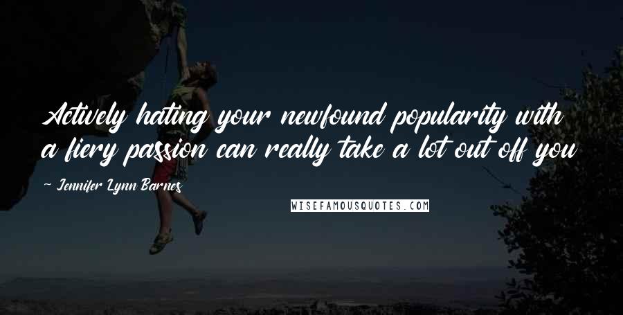 Jennifer Lynn Barnes Quotes: Actively hating your newfound popularity with a fiery passion can really take a lot out off you